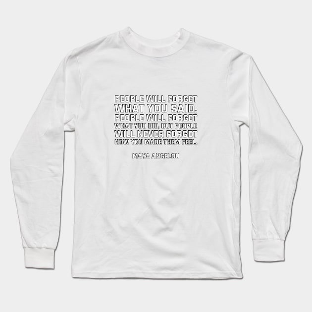 people will forget what you said, people will forget what you did, but people will never forget how you made them feel. - Maya Angelou Long Sleeve T-Shirt by InspireMe